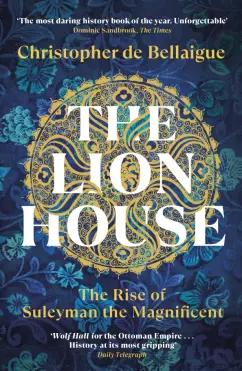 Bellaigue de: The Lion House. The Rise of Suleyman the Magnificent