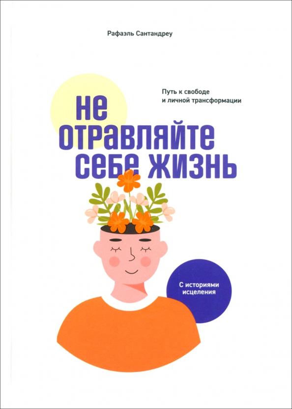 Рафаэль Сантандреу: Не отравляйте себе жизнь. Путь к свободе и личной трансформации