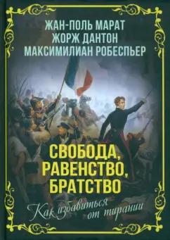 Марат, Дантон, Робеспьер: Свобода, равенство, братство. Как избавиться от тирании