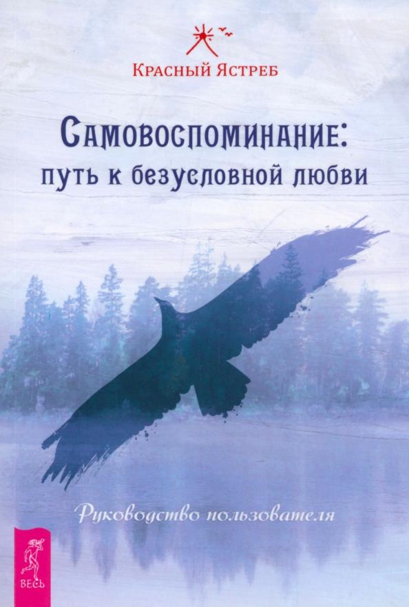 Ястреб Красный: Самовоспоминание. Путь к безусловной любви. Руководство пользователя