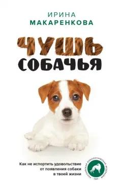 Ирина Макаренкова: Чушь собачья. Как не испортить удовольствие от появления собаки в твоей жизни