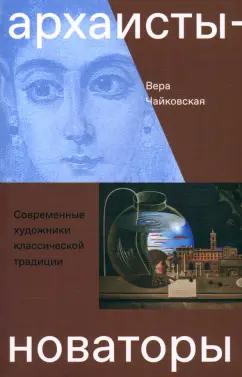 Вера Чайковская: Архаисты-новаторы. Современные художники классической традиции