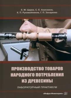 Царев, Анисимов, Рукомойников: Производство товаров народного потребления из древесины. Лабораторный практикум