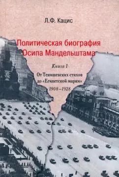 Леонид Кацис: Политическая биография Осипа Мандельштама.   Книга 1. От Тенишевских стихов до "Египетской марки"