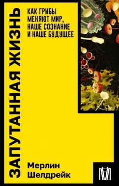 Мерлин Шелдрейк: Запутанная жизнь. Как грибы меняют мир, наше сознание и наше будущее