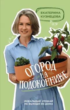 Екатерина Кузнецова: Огород на подоконнике. Идеальный урожай не выходя из дома