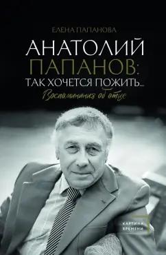 Елена Папанова: Анатолий Папанов. Так хочется пожить... Воспоминания об отце