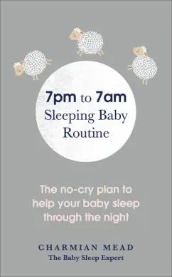 Charmian Mead: 7pm to 7am Sleeping Baby Routine. The no-cry plan to help your baby sleep through the night