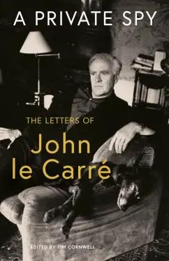 Carre Le: A Private Spy. The Letters of John le Carre 1945-2020