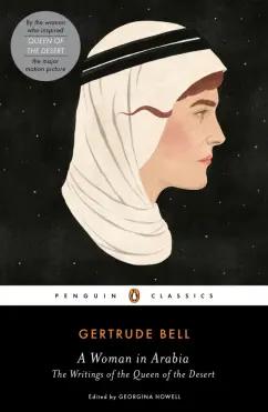 Gertrude Bell: A Woman in Arabia. The Writings of the Queen of the Desert