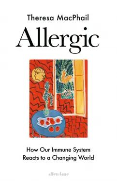 Allen Lane | Theresa MacPhail: Allergic. How Our Immune System Reacts to a Changing World