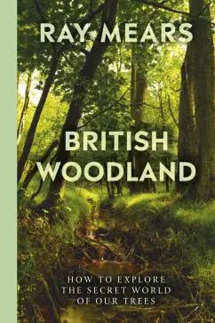 Ray Mears: British Woodland. How to explore the secret world of our forests