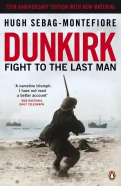 Hugh Sebag-Montefiore: Dunkirk. Fight to the Last Man