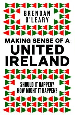 Brendan O`Leary: Making Sense of a United Ireland. Should it happen? How might it happen?