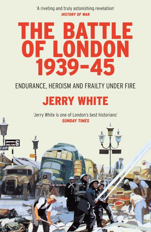 Jerry White: The Battle of London 1939-45. Endurance, Heroism and Frailty Under Fire