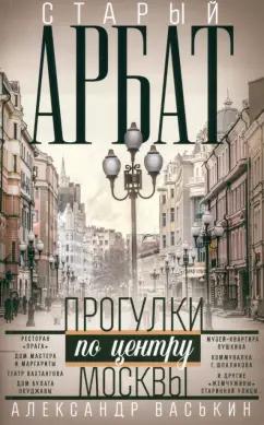 Александр Васькин: Старый Арбат. Прогулки по центру Москвы