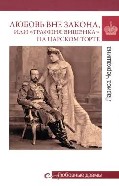 Лариса Черкашина: Любовь вне закона, или "Графиня-вишенка" на царском торте