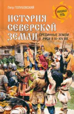 Петр Голубовский: История Северской земли. Срединные земли Руси в XI-XIV вв