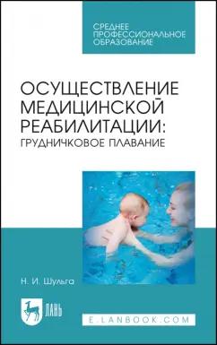 Наталья Шульга: Осуществление медицинской реабилитации. Грудничковое плавание. Учебное пособие для СПО