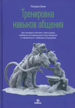 Патрик Кинг: Тренировка навыков общения. Как наладить контакт с кем угодно, выбирать оптимальный стиль общения