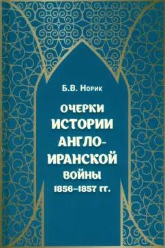 Борис Норик: Очерки истории Англо-иранской войны 1856-1857 гг.