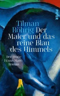 Tilman Rohrig: Der Maler und das reine Blau des Himmels. Der große Franz-Marc-Roman