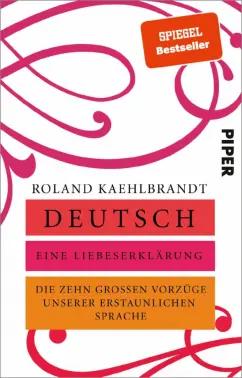 Roland Kaehlbrandt: Deutsch – Eine Liebeserklärung. Die zehn großen Vorzüge unserer erstaunlichen Sprache