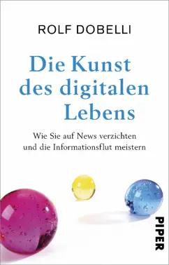 Rolf Dobelli: Die Kunst des digitalen Lebens. Wie Sie auf News verzichten und die Informationsflut meistern