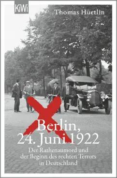 Thomas Huetlin: Berlin, 24. Juni 1922. Der Rathenaumord und der Beginn des rechten Terrors in Deutschland