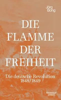 Jorg Bong: Die Flamme der Freiheit. Die deutsche Revolution 1848/1849