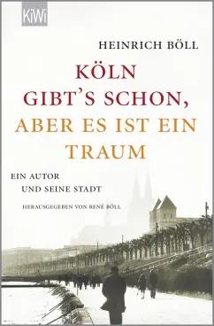 Heinrich Boll: "Köln gibt´s schon, aber es ist ein Traum". Ein Autor und seine Stadt