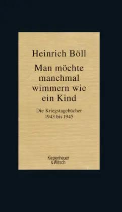 Heinrich Boll: Man möchte manchmal wimmern wie ein Kind. Die Kriegstagebücher 1943-1945