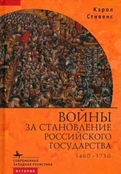 Кэрол Стивенс: Войны за становление Российского государства. 1460–1730