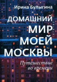 Ирина Булыгина: Домашний мир моей Москвы. Путешествие во времени