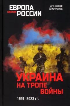 Александр Широкорад: Украина на тропе войны. 1991-2023 гг.