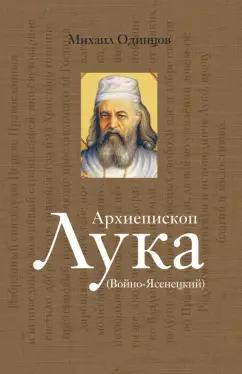 Михаил Одинцов: Архиепископ Лука Войно-Ясенецкий. Судьба хирурга и Житие святителя