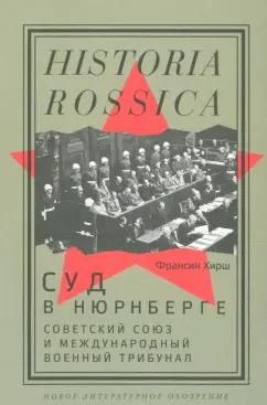 Франсин Хирш: Суд в Нюрнберге. Советский Союз и Международный военный трибунал