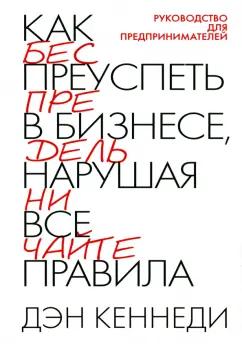 Дэн Кеннеди: Как преуспеть в бизнесе, нарушая все правила