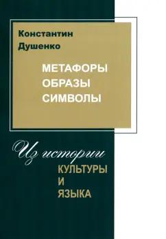 Константин Душенко: Метафоры, образы. Символы. Из истории культуры и языка. Сборник статей