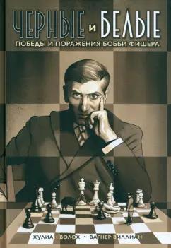 Хулиан Волох: Черные и белые. Победы и поражения Бобби Фишера