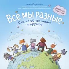 Анна Середина: Все мы разные. Сказка об уважении и дружбе