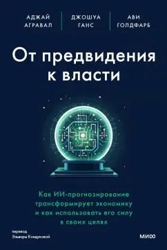 Агравал, Ганс, Голдфарб: От предвидения к власти. Как ИИ-прогнозирование трансформирует экономику и как использовать его силу