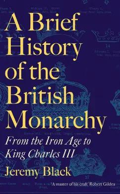 Jeremy Black: A Brief History of the British Monarchy. From the Iron Age to King Charles III