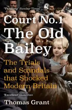 Thomas Grant: Court Number One. The Old Bailey. The Trials and Scandals that Shocked Modern Britain