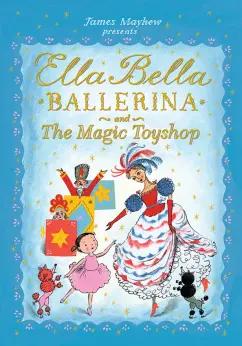 James Mayhew: Ella Bella Ballerina and the Magic Toyshop