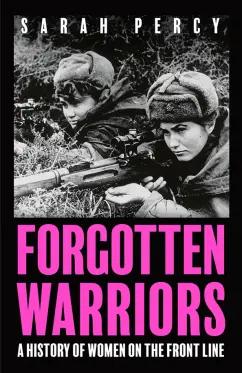 Sarah Percy: Forgotten Warriors. A History of Women on the Front Line