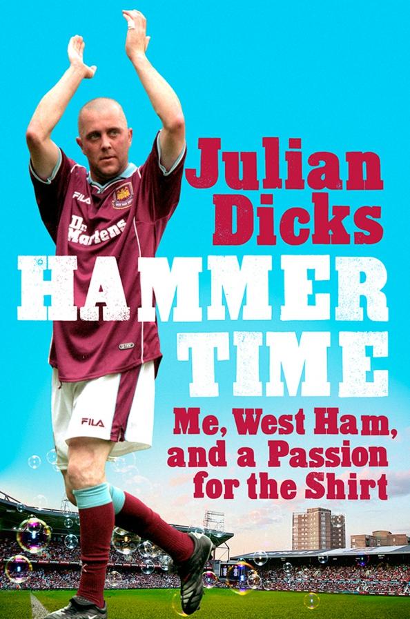 Julian Dicks: Hammer Time. Me, West Ham, and a Passion for the Shirt