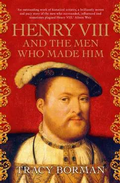 Tracy Borman: Henry VIII and the men who made him