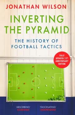 Jonathan Wilson: Inverting the Pyramid. The History of Football Tactics