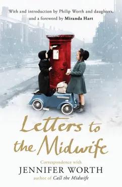 Jennifer Worth: Letters to the Midwife. Correspondence with Jennifer Worth, the Author of Call the Midwife